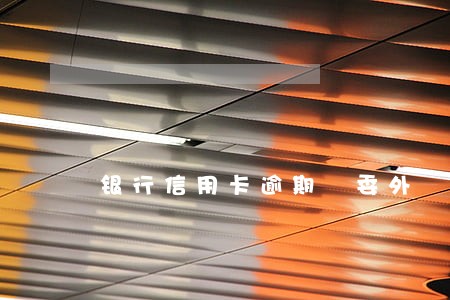 银行信用卡逾期 委外 银行信用卡逾期 委外